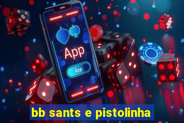 bb sants e pistolinha